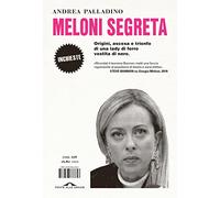Meloni segreta. Origini, ascesa e trionfo di una lady di ferro vestita di nero