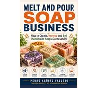 MELT AND POUR SOAP BUSINESS: How to Create, Develop, and Sell Handmade Soaps Successfully