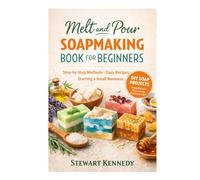 Melt and Pour Soap Making: Soap Making for Beginners with Recipes and Business Guide