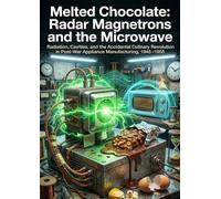 Melted Chocolate: Radar Magnetrons and the Microwave: Radiation, Cavities, and the Accidental Culinary Revolution in Post-War Appliance Manufacturing, 1945-1955