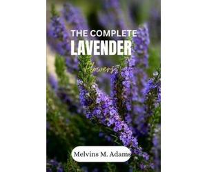 Melvins M. Adam The complete lavender flower: The Ultimate Beginner’ (Tascabile)