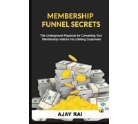 Membership Funnel Secrets: The Underground Playbook For Converting Your Membership Visitors Into Lifelong Customers