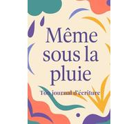 Même sous la pluie - Ton journal d'écriture guidé sur 30 jours pour se reconnecter à soi