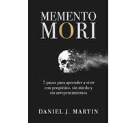 Memento Mori: 7 pasos para aprender a vivir con propósito, sin miedo y sin arrepentimientos
