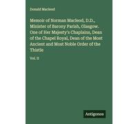 Memoir of Norman Macleod, D.D., Minister of Barony Parish, Glasgow. One of Her Majesty's Chaplains, Dean of the Chapel Royal, Dean of the Most Ancient and Most Noble Order of the Thistle: Vol. II