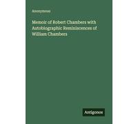 Memoir of Robert Chambers with Autobiographic Reminiscences of William Chambers