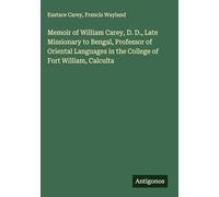 Memoir of William Carey, D. D., Late Missionary to Bengal, Professor of Oriental Languages in the College of Fort William, Calculta
