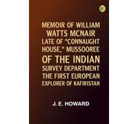Memoir of William Watts McNair Late of "Connaught House " Mussooree of the Indian Survey Department the First European Explorer of Kafiristan