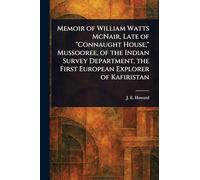 Memoir of William Watts McNair, Late of "Connaught House," Mussooree, of the Indian Survey Department, the First European Explorer of Kafiristan
