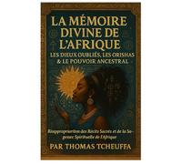 MÉMOIRE DIVINE DE L’AFRIQUE - Les Dieux Oubliés, les Orishas & le Pouvoir des Ancêtres: Reconquérir les Récits Sacrés et la Sagesse Spirituelle de l’Afrique