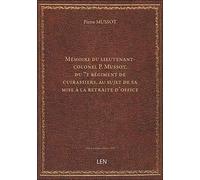 Mémoire [du lieutenant-colonel P. Mussot, du 7e régiment de cuirassiers, au sujet de sa mise à la re