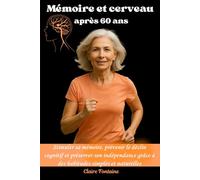 Mémoire et cerveau après 60 ans: Stimuler sa mémoire, prévenir le déclin cognitif et préserver son indépendance grâce à des habitudes simples et naturelles.