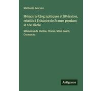Mémoires biographiques et littéraires, relatifs à l'histoire de France pendant le 18e siècle: Mémoires de Duclos, Floran, Mme Suard, Coranzcez