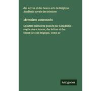 Mémoires couronnés: Et autres mémoires publi¿s par l'Académie royale des sciences, des lettres et des beaux-arts de Belgique. Tome 20