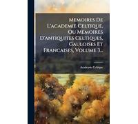 Memoires De L'academie Celtique, Ou Memoires D'antiquites Celtiques, Gauloises Et Francaises, Volume 3...