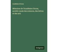 Mémoires de l'Académie d'Arras, société royale des sciences, des lettres et des arts