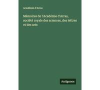 Mémoires de l'Académie d'Arras, société royale des sciences, des lettres et des arts