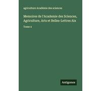 Memoires de l'Academie des Sciences, Agriculture, Arts et Belles-Lettres Aix: Tome 4