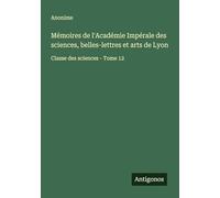 Mémoires de l'Académie Impérale des sciences, belles-lettres et arts de Lyon: Classe des sciences - Tome 12