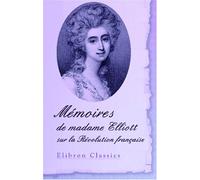 Mémoires de madame Elliott sur la Révolution française: Traduits de l'anglais par le Cte De Baillon avec une appréciation critique par M. Sainte-Beuve