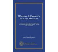 Mémoires de Madame la duchesse dÁbrantés (v.008): ou Souvenirs historiques sur Napoléon, la révolution, le directoire, le consulat, lémpire et la restauration (French Edition)