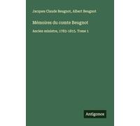Mémoires du comte Beugnot: Ancien ministre, 1783-1815. Tome 1