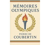 Mémoires olympiques: Édition originale et intégrale avec biographie de Pierre de Coubertin | Les secrets de la renaissance des Jeux Olympiques et l’incroyable destinée de Pierre de Coubertin