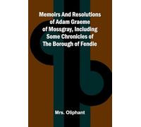 Memoirs and resolutions of Adam Graeme of Mossgray, including some chronicles of the borough of Fendie