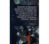 Memoirs Of Deceased American Investigators Who Have Contributed In A Marked Degree To The Advance Of The Testing Of Materials, Volume 7, Issue 16