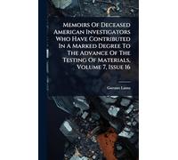 Memoirs Of Deceased American Investigators Who Have Contributed In A Marked Degree To The Advance Of The Testing Of Materials, Volume 7, Issue 16