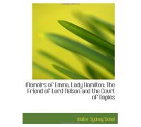 Memoirs of Emma, Lady Hamilton: The Friend of Lord Nelson and the Court of Naples