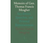 Memoirs of Gen. Thomas Francis Meagher: Key Events, Speeches, and Personal Reminiscences