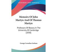 Memoirs Of John Martyn And Of Thomas Martyn: Professors Of Botany In The U...