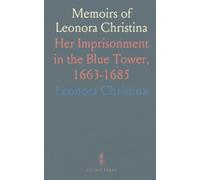 Memoirs of Leonora Christina: Her Imprisonment in the Blue Tower, 1663-1685