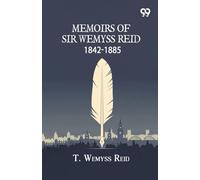 Memoirs Of Sir Wemyss Reid 1842-1885