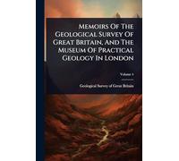 Memoirs Of The Geological Survey Of Great Britain, And The Museum Of Practical Geology In London