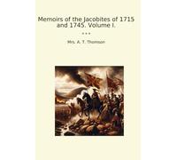 Memoirs of the Jacobites of 1715 and 1745. Volume I.