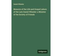 Memoirs of the Life and Gospel Labors of the Late Daniel Wheeler: a Minister of the Society of Friends