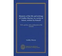 Memoirs of the life and writings of Lindley Murray: in a series of letters, written by himself: With a preface, and a continuation of the memoirs