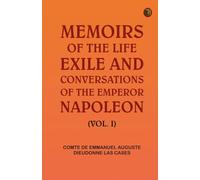 Memoirs of the life, exile, and conversations of the Emperor Napoleon. (Vol. I)