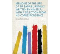 Memoirs of the Life of Sir Samuel Romilly Written by Himself; With a Selection from His Correspondence