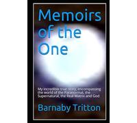 Memoirs of the One: My amazing true story, encompassing the world of the Paranormal, the Supernatural, the Real Matrix and God