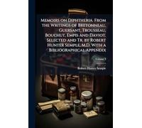 Memoirs on Diphtheria. From the Writings of Bretonneau, Guersant, Trousseau, Bouchut, Empis and Daviot. Selected and Tr. by Robert Hunter Semple, M.D. With a Bibliographical Appendix