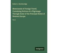 Memoranda of Foreign Travel. Containing Notices of a Pilgrimage Through Some of the Principal States of Western Europe: Vol. I