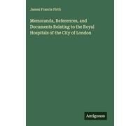 Memoranda, References, and Documents Relating to the Royal Hospitals of the City of London