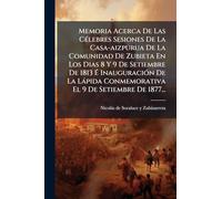 Memoria Acerca De Las CÃ(c)lebres Sesiones De La Casa-aizpurua De La Comunidad De Zubieta En Los Dias 8 Y 9 De Setiembre De 1813 É InauguraciÃ3n De ... Conmemorativa El 9 De Setiembre De 1877...