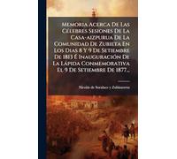 Memoria Acerca De Las CÃ(c)lebres Sesiones De La Casa-aizpurua De La Comunidad De Zubieta En Los Dias 8 Y 9 De Setiembre De 1813 É InauguraciÃ3n De ... Conmemorativa El 9 De Setiembre De 1877...
