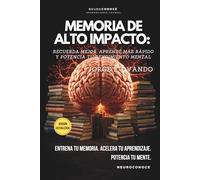 MEMORIA DE ALTO IMPACTO: RECUERDA MEJOR, APRENDE MÁS RÁPIDO Y POTENCIA TU RENDIMIENTO MENTAL
