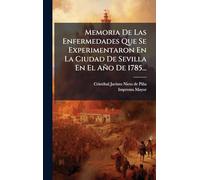 Memoria De Las Enfermedades Que Se Experimentaron En La Ciudad De Sevilla En El Año De 1785...