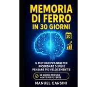 Memoria di Ferro in 30 Giorni: Il Metodo Pratico per Ricordare di Più e Pensare Più Velocemente: Un programma quotidiano accessibile, efficace e potenziante per migliorare la tua memoria